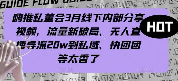 嗨推私董会3月线下内部分享视频,流量新破局、无人直播导流20w到私域、快团团等太香了-冒泡网