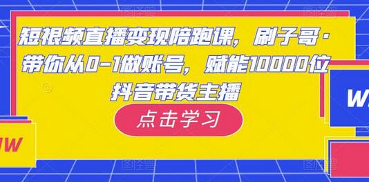 短视频直播变现陪跑课，刷子哥·带你从0-1做账号，赋能10000位抖音带货主播-冒泡网