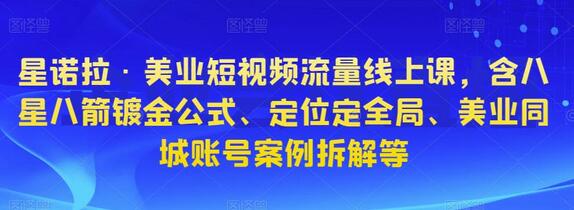 星诺拉·美业短视频流量线上课,含八星八箭镀金公式、定位定全局、美业同城账号案例拆解等-冒泡网