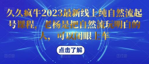 久久疯牛2023最新线上纯自然流起号课程，老杨是把自然流玩明白的人，可以闭眼上车-冒泡网