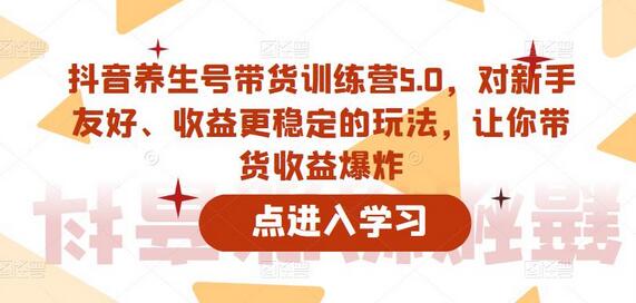 抖音养生号带货训练营5.0,对新手友好、收益更稳定的玩法,让你带货收益爆炸-冒泡网