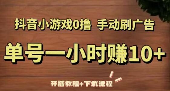 抖音小游戏0撸手动刷广告，单号一小时赚10+（开播教程+下载流程）-冒泡网