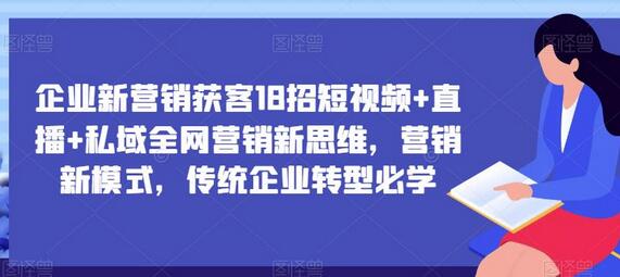 企业新营销获客18招短视频+直播+私域全网营销新思维，营销新模式，传统企业转型必学-冒泡网