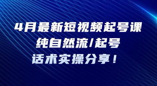 4月最新短视频起号课：纯自然流/起号，话术实操分享-冒泡网