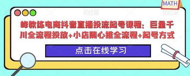 峰教练电商抖音直播投流起号课程：巨量千川全流程投放+小店随心推全流程+起号方式-冒泡网