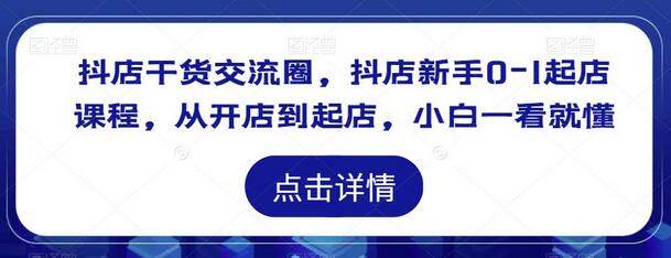 抖店干货交流圈,抖店新手0-1起店课程,从开店到起店,小白一看就懂-冒泡网