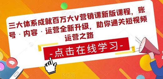 三大体系成就百万大V营销课新版课程,账号·内容·运营全新升级,助你通关短视频运营之路-冒泡网