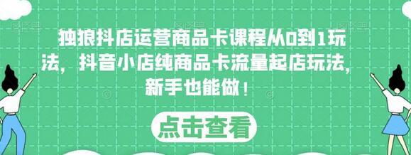 独狼抖店运营商品卡课程从0到1玩法，抖音小店纯商品卡流量起店玩法，新手也能做！-冒泡网