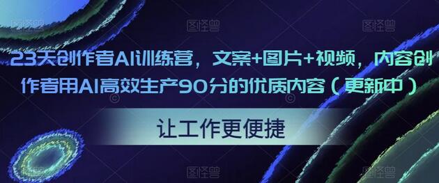 23天创作者AI训练营，文案+图片+视频，内容创作者用AI高效生产90分的优质内容（更新中）-冒泡网
