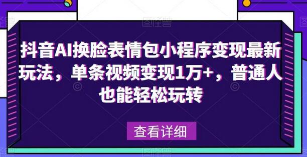 抖音AI换脸表情包小程序变现最新玩法，单条视频变现1万+，普通人也能轻松玩转！-冒泡网