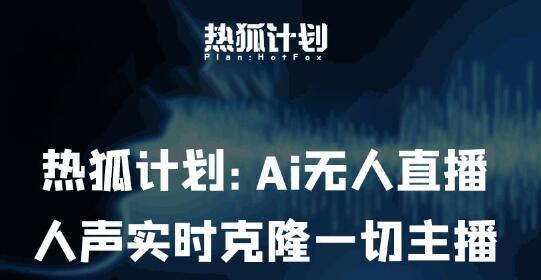 热狐计划：Ai无人直播实时克隆一切主播·无人直播新时代（包含所有使用到的软件）-冒泡网