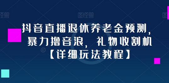 抖音直播退休养老金预测，暴力撸音浪，礼物收割机【详细玩法教程】-冒泡网