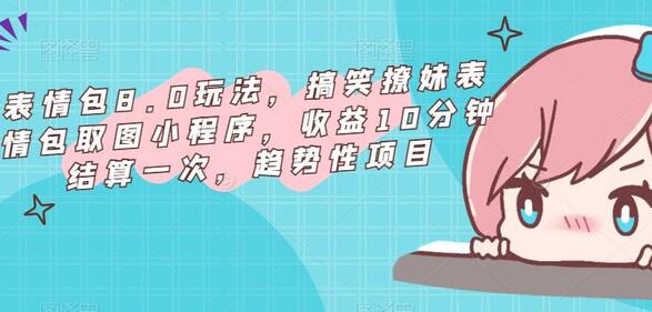 表情包8.0玩法，搞笑撩妹表情包取图小程序，收益10分钟结算一次，趋势性项目-冒泡网