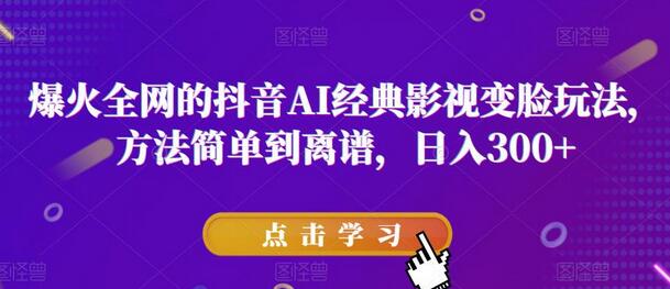 爆火全网的抖音AI经典影视变脸玩法，方法简单到离谱，日入300+【揭秘】-冒泡网