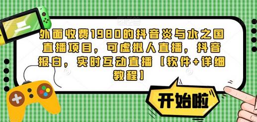 外面收费1980的抖音炎与水之国直播项目,可虚拟人直播,抖音报白,实时互动直播【软件+详细教程】-冒泡网