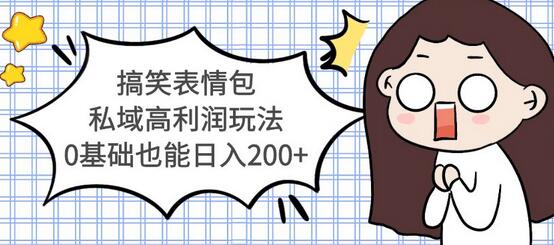 搞笑表情包私域高利润玩法，0基础也能日入200+【视频教程】-冒泡网