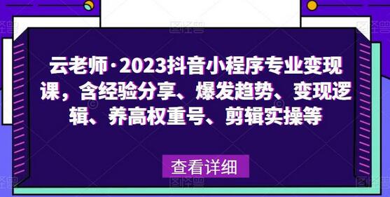 云老师·2023抖音小程序专业变现课,含经验分享、爆发趋势、变现逻辑、养高权重号、剪辑实操等-冒泡网