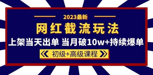 2023网红·同款截流玩法【初级+高级课程】上架当天出单 当月破10w+持续爆单-冒泡网