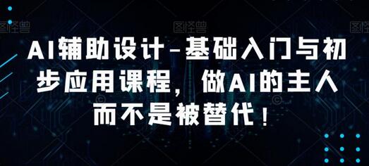 AI辅助设计-基础入门与初步应用课程，做AI的主人而不是被替代【好课】-冒泡网