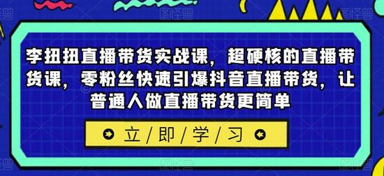李扭扭直播带货实战课，超硬核的直播带货课，零粉丝快速引爆抖音直播带货，让普通人做直播带货更简单-冒泡网