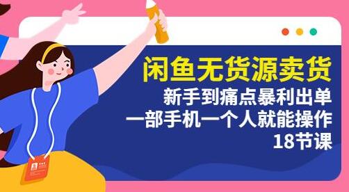 闲鱼无货源卖货：新手到痛点暴利出单，一部手机一个人就能操作（18节课）-冒泡网