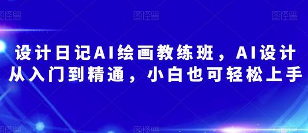 设计日记AI绘画教练班，AI设计从入门到精通，小白也可轻松上手-冒泡网
