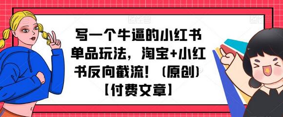 写一个牛逼的小红书单品玩法,淘宝+小红书反向截流!(原创)【付费文章】-冒泡网