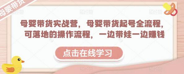 母婴带货实战营，母婴带货起号全流程，可落地的操作流程，一边带娃一边赚钱（附素材）-冒泡网