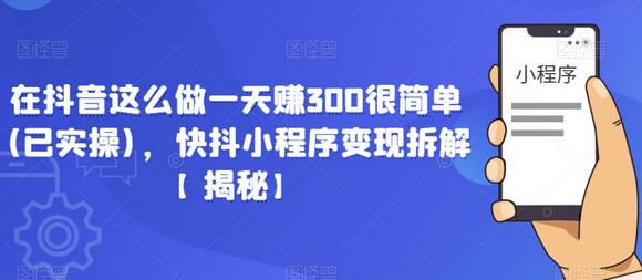 在抖音这么做一天赚300很简单(已实操),快抖小程序变现拆解【揭秘】-冒泡网
