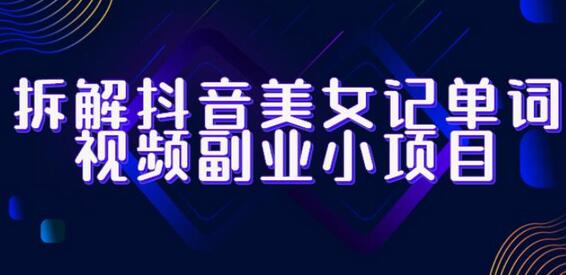 拆解抖音美女记单词视频副业小项目,一条龙玩法大解析(教程+素材)-冒泡网