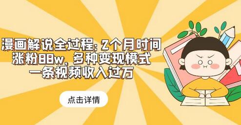 漫画解说全过程:2个月时间涨粉88w,多种变现模式,一条视频收入过万-冒泡网