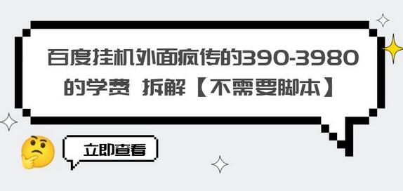 百度挂机外面疯传的390-3980的学费 拆解【不需要脚本】-冒泡网