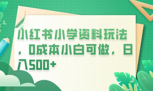 小红书小学资料玩法，0成本小白可做日入500+（教程+资料）-冒泡网