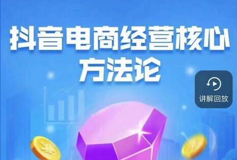 抖音电商经营核心方法论,18节课教你玩转直播带货,巨量学精品课-冒泡网