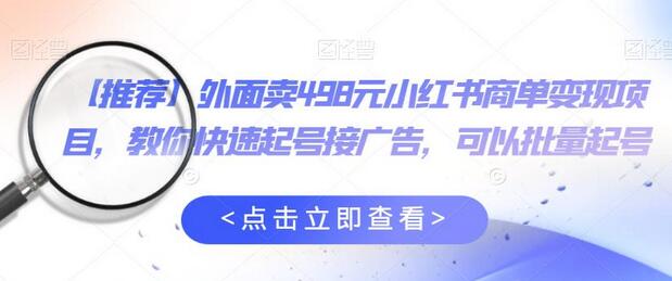 外面卖498元小红书商单变现项目,教你快速起号接广告,可以批量起号-冒泡网