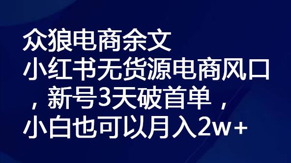 众狼电商余文小红书无货源电商风口，新号3天破首单，小白也可以月入2w+-冒泡网