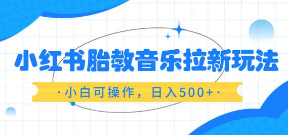 小红书胎教音乐拉新玩法,小白可操作,日入500+(资料已打包)-冒泡网