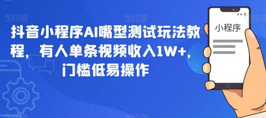 抖音小程序AI嘴型测试玩法教程，有人单条视频收入1W+，门槛低易操作-冒泡网