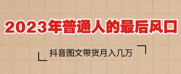2023年普通人的最后风口,抖音图文带货月入几万,只需一部手机即可操作-冒泡网