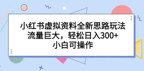 小红书虚拟资料全新思路玩法,流量巨大,轻松日入300+,小白可操作-冒泡网