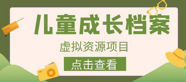 收费980的长期稳定项目,儿童成长档案虚拟资源变现-冒泡网