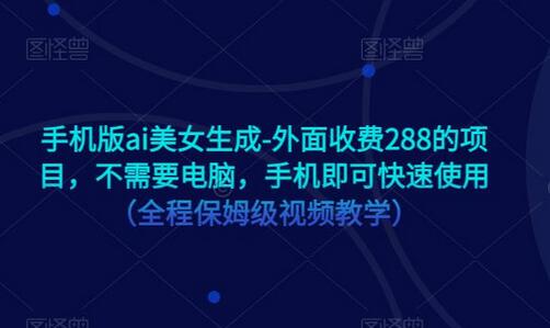 手机版ai美女生成-外面收费288的项目，不需要电脑，手机即可快速使用（全程保姆级视频教学）-冒泡网