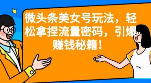 微头条美女号玩法，轻松拿捏流量密码，引爆赚钱秘籍！-冒泡网
