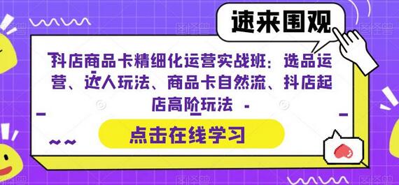 抖店商品卡精细化运营实战班：选品运营、达人玩法、商品卡自然流、抖店起店高阶玩法-冒泡网