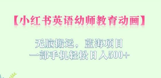 小红书英语幼师教育动画，无脑搬运，蓝海项目，一部手机轻松日入500+-冒泡网