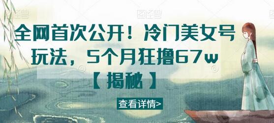 全网首次公开！冷门美女号玩法，5个月狂撸67w-冒泡网
