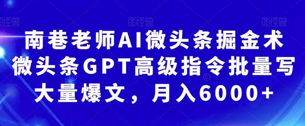 南巷老师AI微头条掘金术:微头条GPT高级指令批量写大量爆文,月入6000+-冒泡网