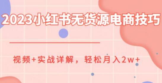 2023小红书无货源电商技巧教程，轻松月入2w+，视频+实战详解-冒泡网