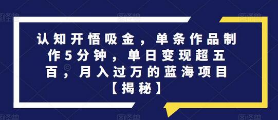 认知开悟吸金,单条作品制作5分钟,单日变现超五百,月入过万的蓝海项目-冒泡网