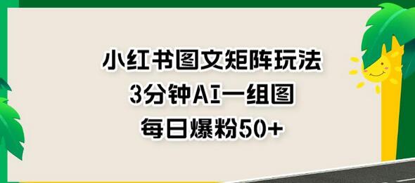 小红书图文矩阵玩法，3分钟AI一组图，每日爆粉50+-冒泡网